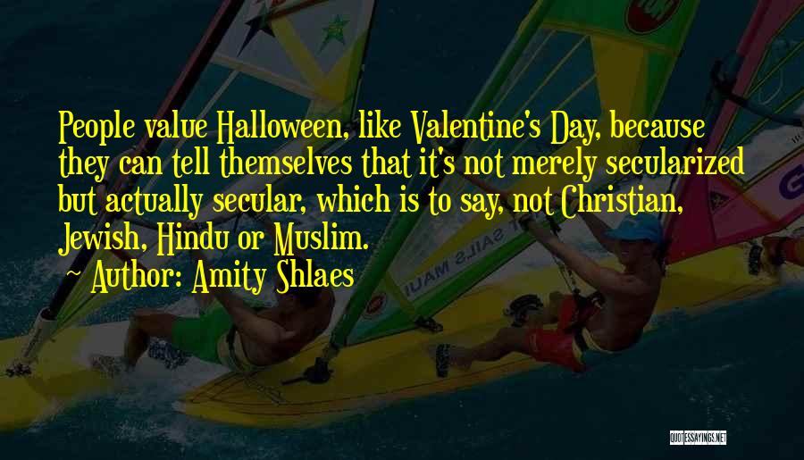 Amity Shlaes Quotes: People Value Halloween, Like Valentine's Day, Because They Can Tell Themselves That It's Not Merely Secularized But Actually Secular, Which