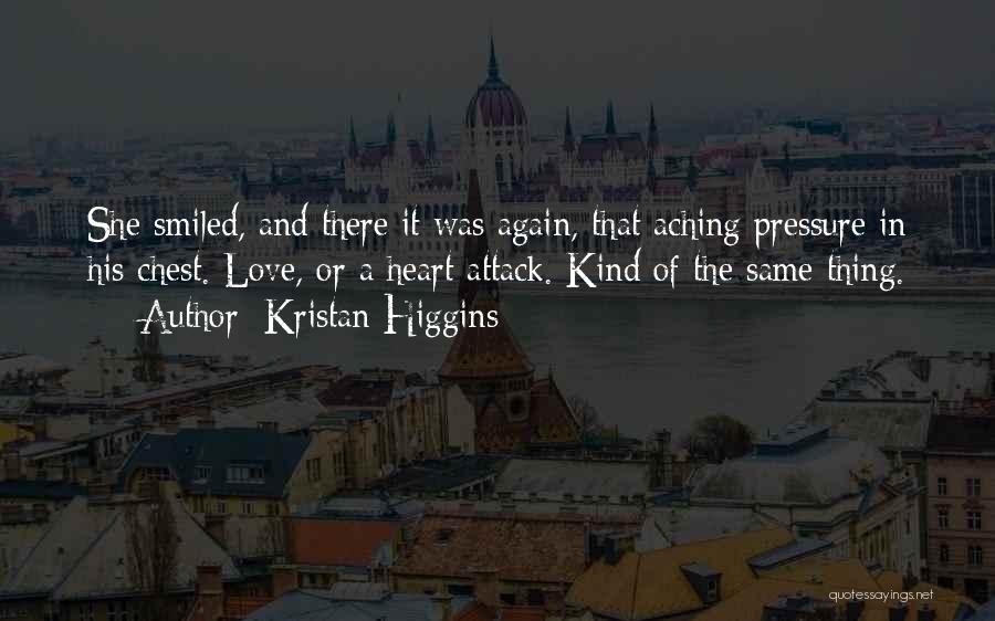 Kristan Higgins Quotes: She Smiled, And There It Was Again, That Aching Pressure In His Chest. Love, Or A Heart Attack. Kind Of