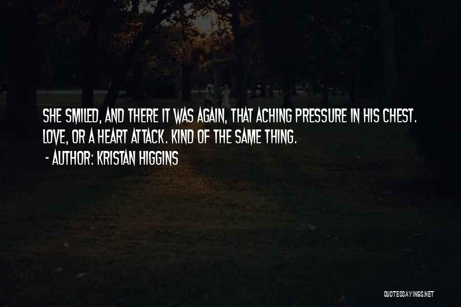 Kristan Higgins Quotes: She Smiled, And There It Was Again, That Aching Pressure In His Chest. Love, Or A Heart Attack. Kind Of