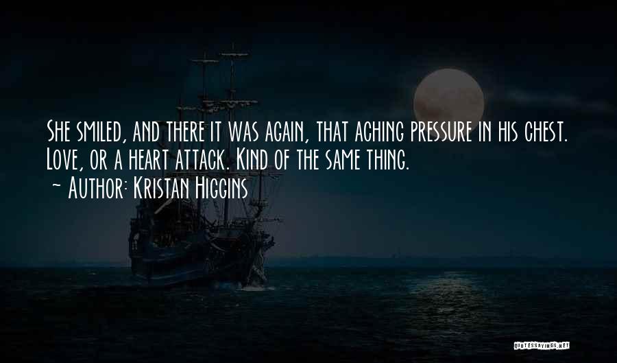 Kristan Higgins Quotes: She Smiled, And There It Was Again, That Aching Pressure In His Chest. Love, Or A Heart Attack. Kind Of