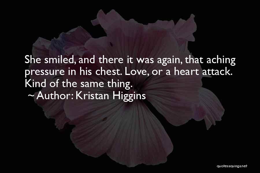 Kristan Higgins Quotes: She Smiled, And There It Was Again, That Aching Pressure In His Chest. Love, Or A Heart Attack. Kind Of