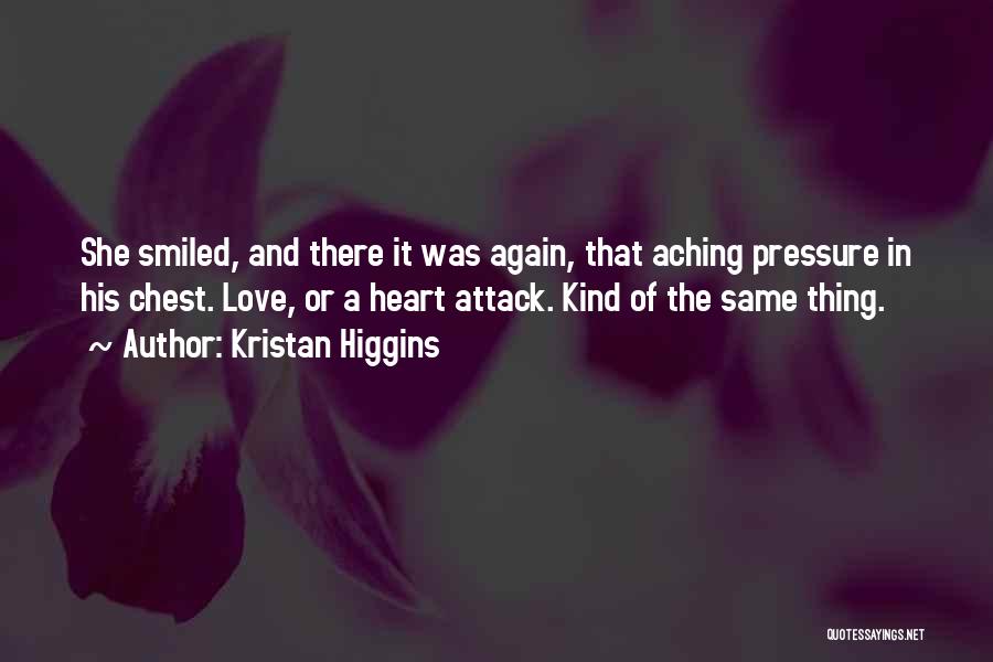 Kristan Higgins Quotes: She Smiled, And There It Was Again, That Aching Pressure In His Chest. Love, Or A Heart Attack. Kind Of