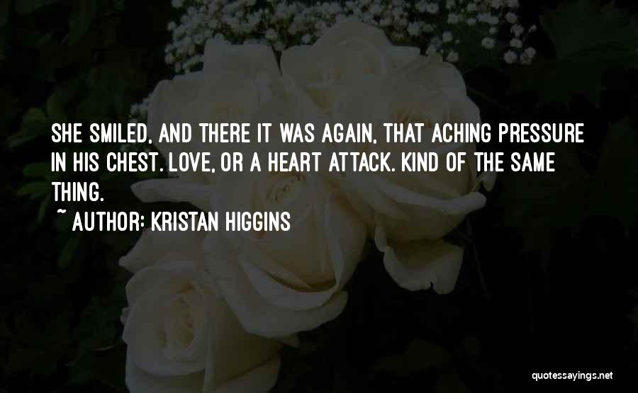 Kristan Higgins Quotes: She Smiled, And There It Was Again, That Aching Pressure In His Chest. Love, Or A Heart Attack. Kind Of