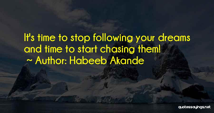 Habeeb Akande Quotes: It's Time To Stop Following Your Dreams And Time To Start Chasing Them!