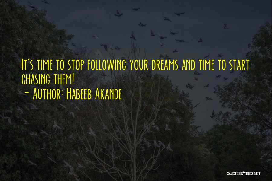 Habeeb Akande Quotes: It's Time To Stop Following Your Dreams And Time To Start Chasing Them!