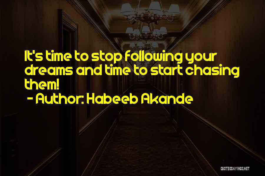 Habeeb Akande Quotes: It's Time To Stop Following Your Dreams And Time To Start Chasing Them!