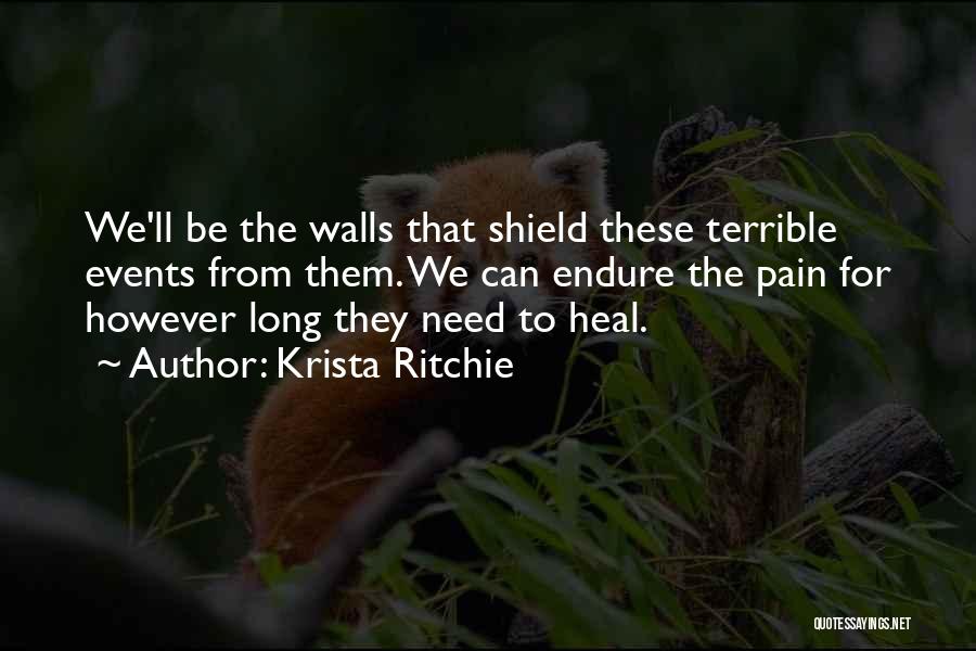 Krista Ritchie Quotes: We'll Be The Walls That Shield These Terrible Events From Them. We Can Endure The Pain For However Long They