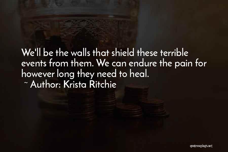Krista Ritchie Quotes: We'll Be The Walls That Shield These Terrible Events From Them. We Can Endure The Pain For However Long They