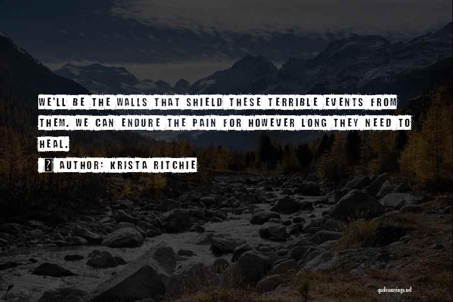 Krista Ritchie Quotes: We'll Be The Walls That Shield These Terrible Events From Them. We Can Endure The Pain For However Long They
