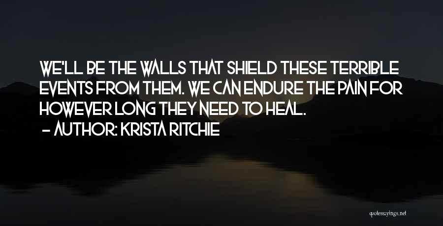 Krista Ritchie Quotes: We'll Be The Walls That Shield These Terrible Events From Them. We Can Endure The Pain For However Long They