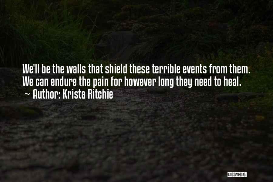 Krista Ritchie Quotes: We'll Be The Walls That Shield These Terrible Events From Them. We Can Endure The Pain For However Long They