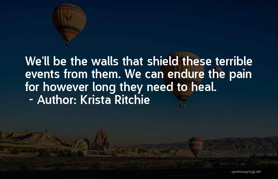 Krista Ritchie Quotes: We'll Be The Walls That Shield These Terrible Events From Them. We Can Endure The Pain For However Long They
