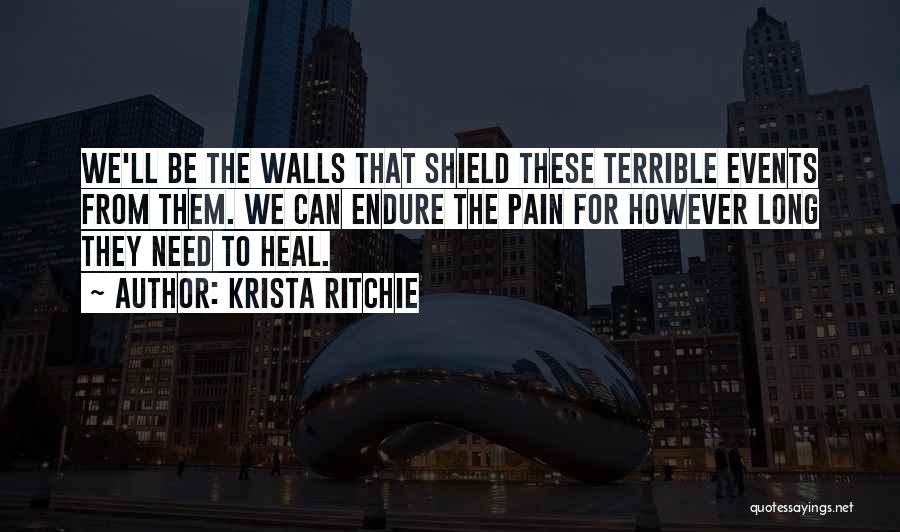 Krista Ritchie Quotes: We'll Be The Walls That Shield These Terrible Events From Them. We Can Endure The Pain For However Long They