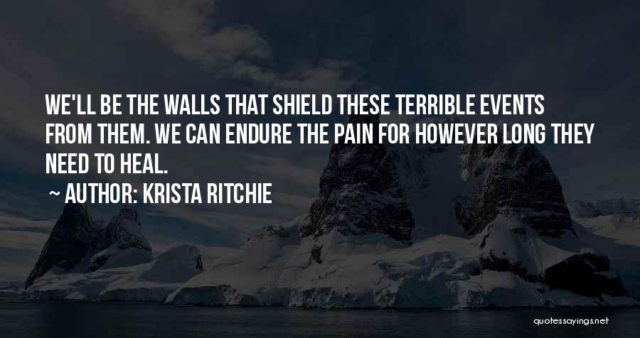 Krista Ritchie Quotes: We'll Be The Walls That Shield These Terrible Events From Them. We Can Endure The Pain For However Long They
