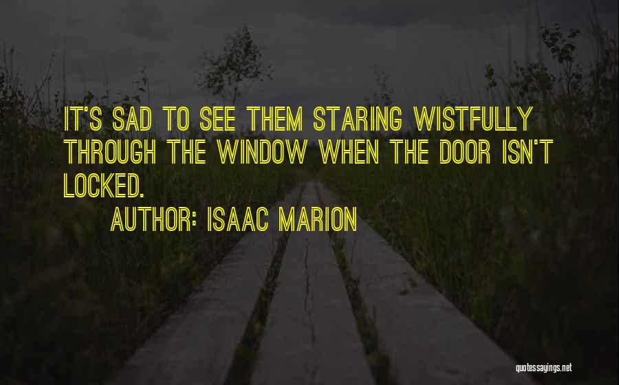 Isaac Marion Quotes: It's Sad To See Them Staring Wistfully Through The Window When The Door Isn't Locked.