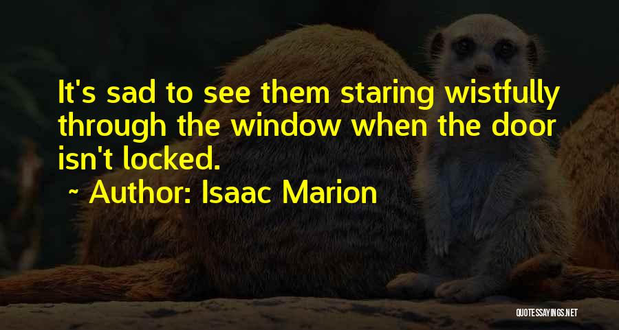 Isaac Marion Quotes: It's Sad To See Them Staring Wistfully Through The Window When The Door Isn't Locked.