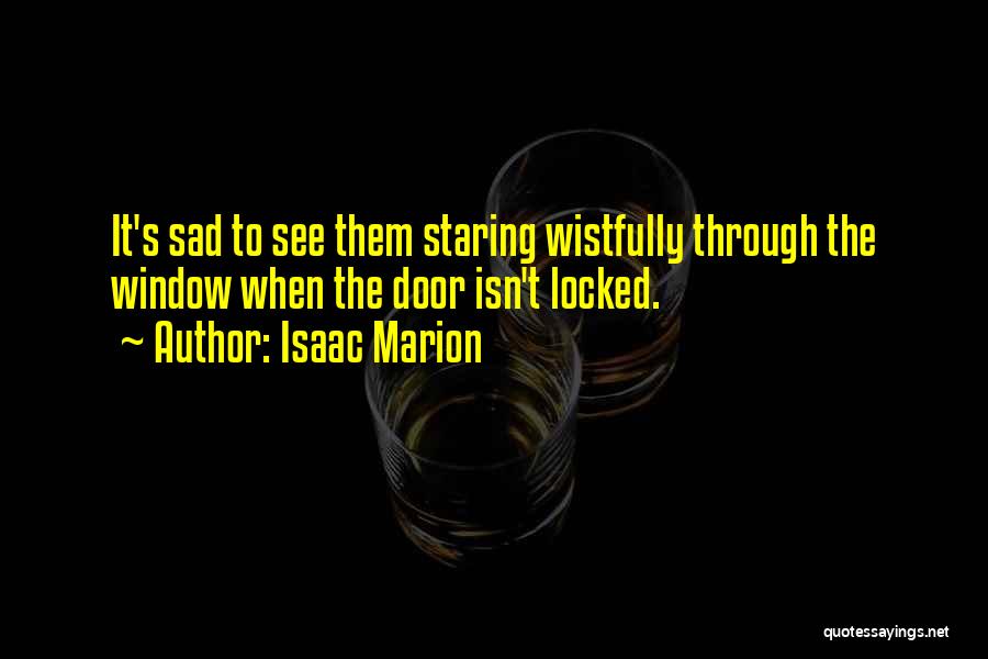 Isaac Marion Quotes: It's Sad To See Them Staring Wistfully Through The Window When The Door Isn't Locked.