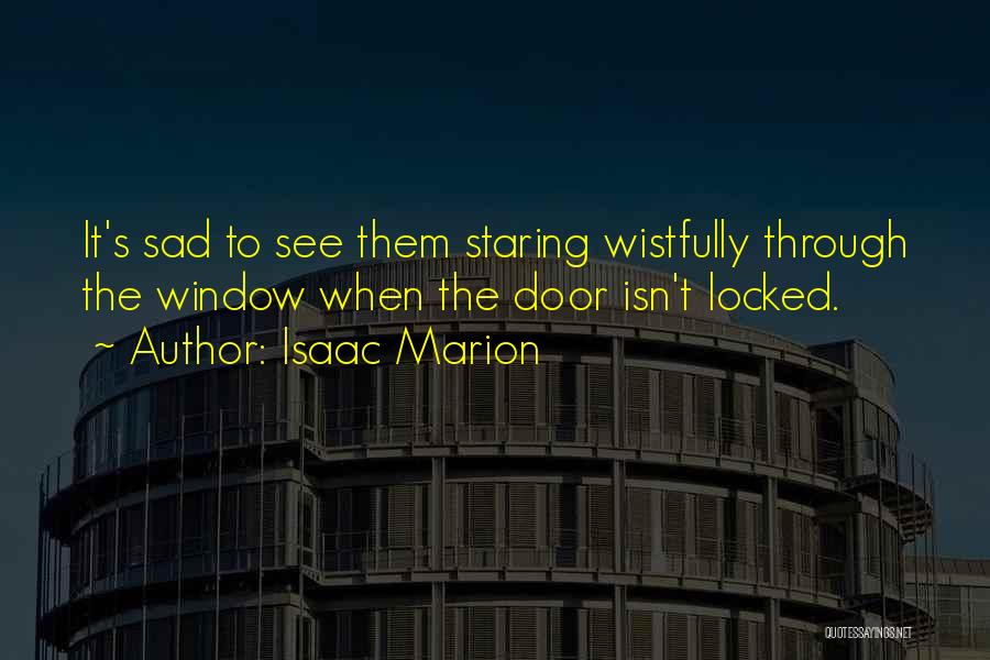 Isaac Marion Quotes: It's Sad To See Them Staring Wistfully Through The Window When The Door Isn't Locked.