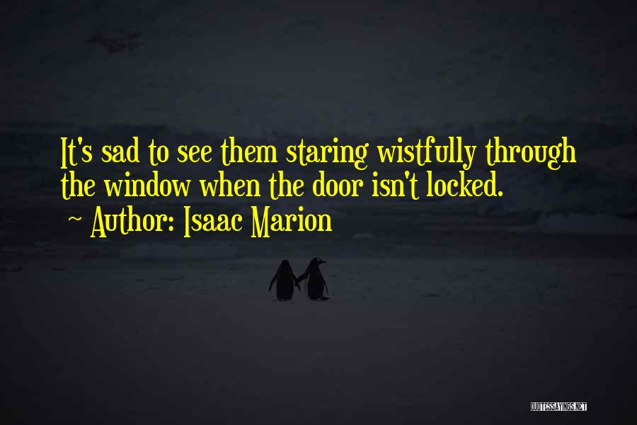 Isaac Marion Quotes: It's Sad To See Them Staring Wistfully Through The Window When The Door Isn't Locked.