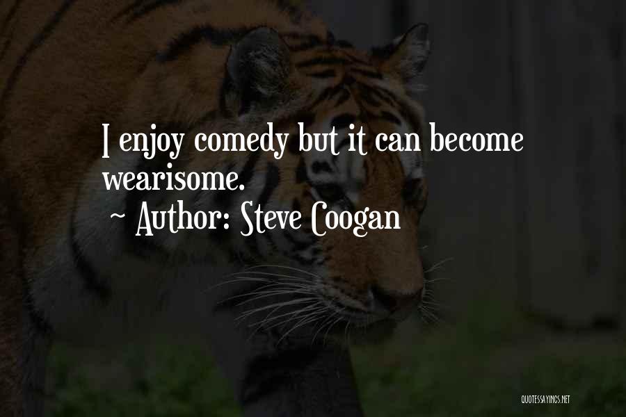 Steve Coogan Quotes: I Enjoy Comedy But It Can Become Wearisome.