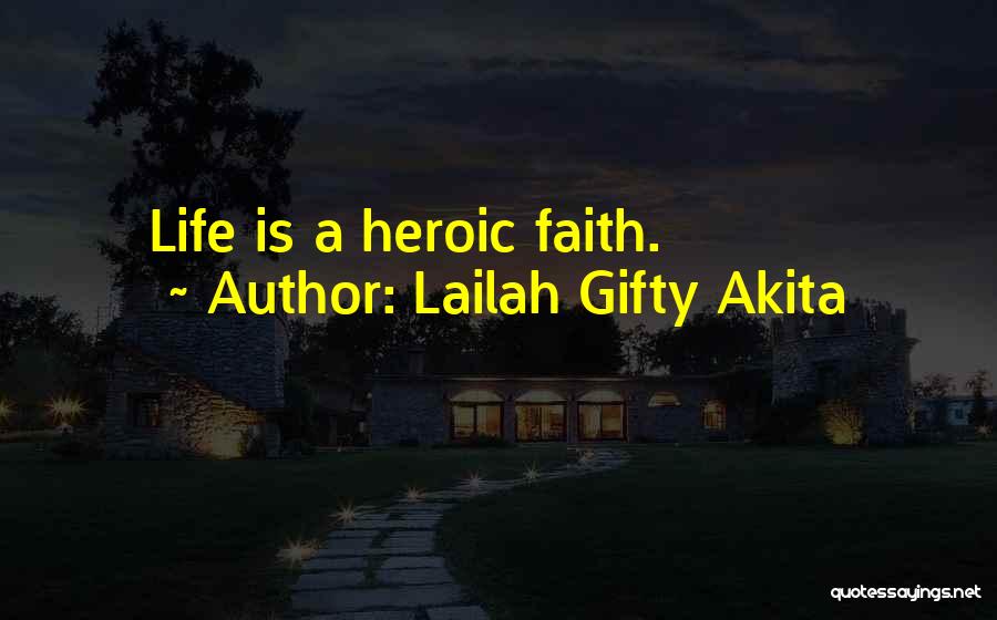 Lailah Gifty Akita Quotes: Life Is A Heroic Faith.