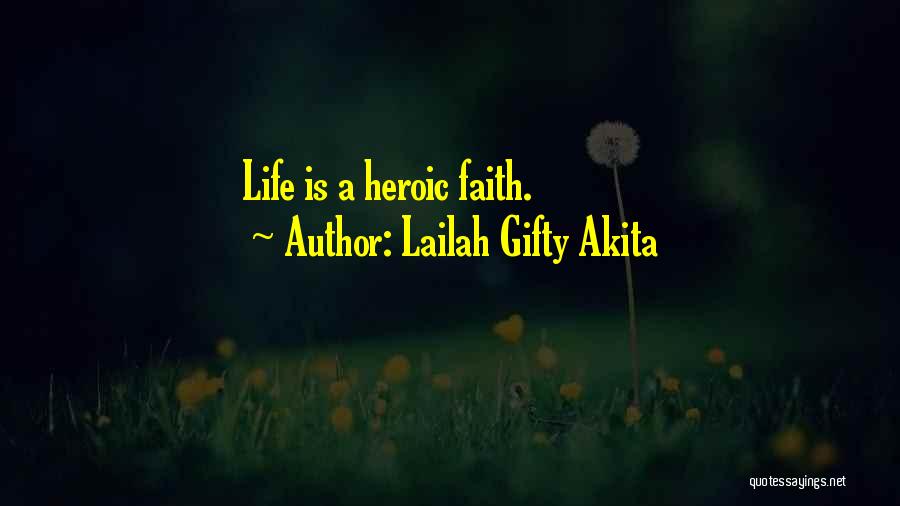 Lailah Gifty Akita Quotes: Life Is A Heroic Faith.