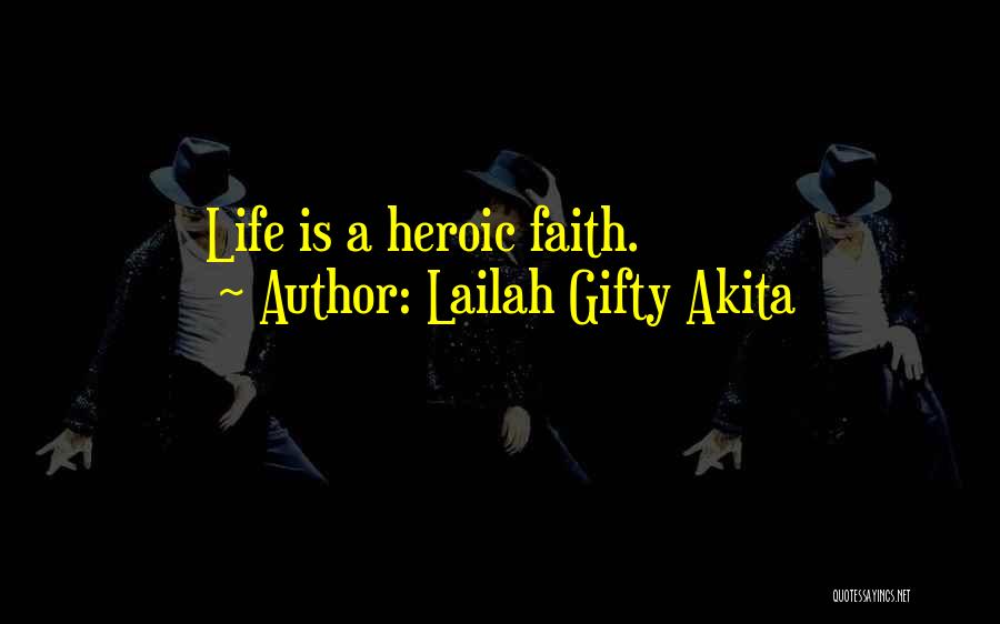 Lailah Gifty Akita Quotes: Life Is A Heroic Faith.