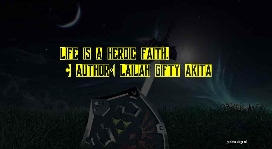 Lailah Gifty Akita Quotes: Life Is A Heroic Faith.