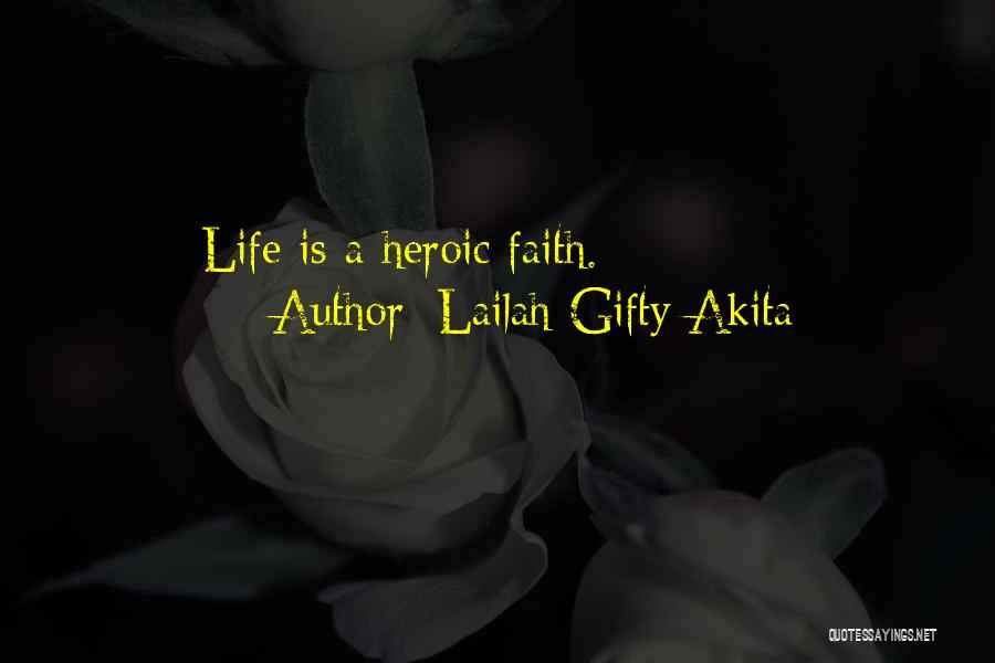 Lailah Gifty Akita Quotes: Life Is A Heroic Faith.