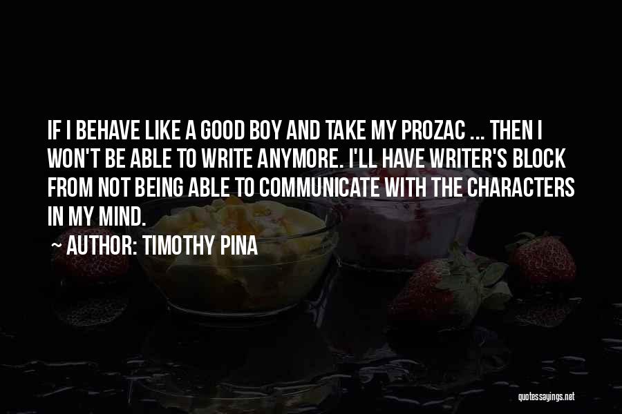 Timothy Pina Quotes: If I Behave Like A Good Boy And Take My Prozac ... Then I Won't Be Able To Write Anymore.