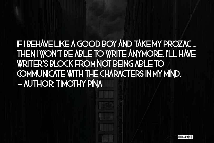 Timothy Pina Quotes: If I Behave Like A Good Boy And Take My Prozac ... Then I Won't Be Able To Write Anymore.