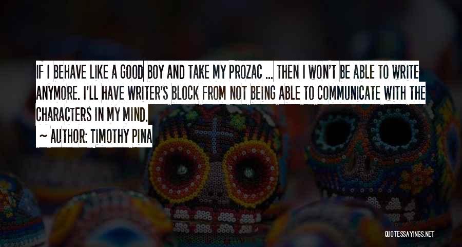 Timothy Pina Quotes: If I Behave Like A Good Boy And Take My Prozac ... Then I Won't Be Able To Write Anymore.