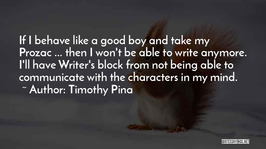 Timothy Pina Quotes: If I Behave Like A Good Boy And Take My Prozac ... Then I Won't Be Able To Write Anymore.