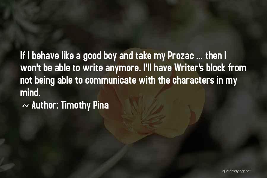 Timothy Pina Quotes: If I Behave Like A Good Boy And Take My Prozac ... Then I Won't Be Able To Write Anymore.