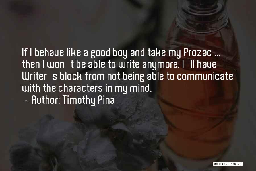 Timothy Pina Quotes: If I Behave Like A Good Boy And Take My Prozac ... Then I Won't Be Able To Write Anymore.