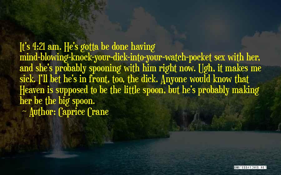 Caprice Crane Quotes: It's 4:21 Am. He's Gotta Be Done Having Mind-blowing-knock-your-dick-into-your-watch-pocket Sex With Her, And She's Probably Spooning With Him Right Now.