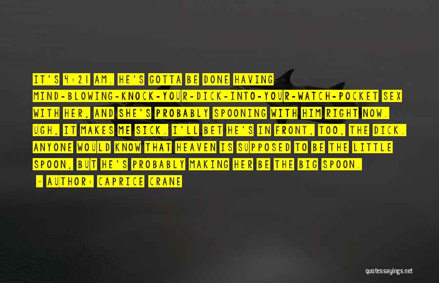 Caprice Crane Quotes: It's 4:21 Am. He's Gotta Be Done Having Mind-blowing-knock-your-dick-into-your-watch-pocket Sex With Her, And She's Probably Spooning With Him Right Now.