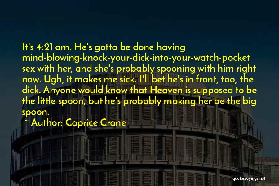 Caprice Crane Quotes: It's 4:21 Am. He's Gotta Be Done Having Mind-blowing-knock-your-dick-into-your-watch-pocket Sex With Her, And She's Probably Spooning With Him Right Now.