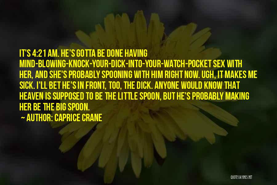 Caprice Crane Quotes: It's 4:21 Am. He's Gotta Be Done Having Mind-blowing-knock-your-dick-into-your-watch-pocket Sex With Her, And She's Probably Spooning With Him Right Now.