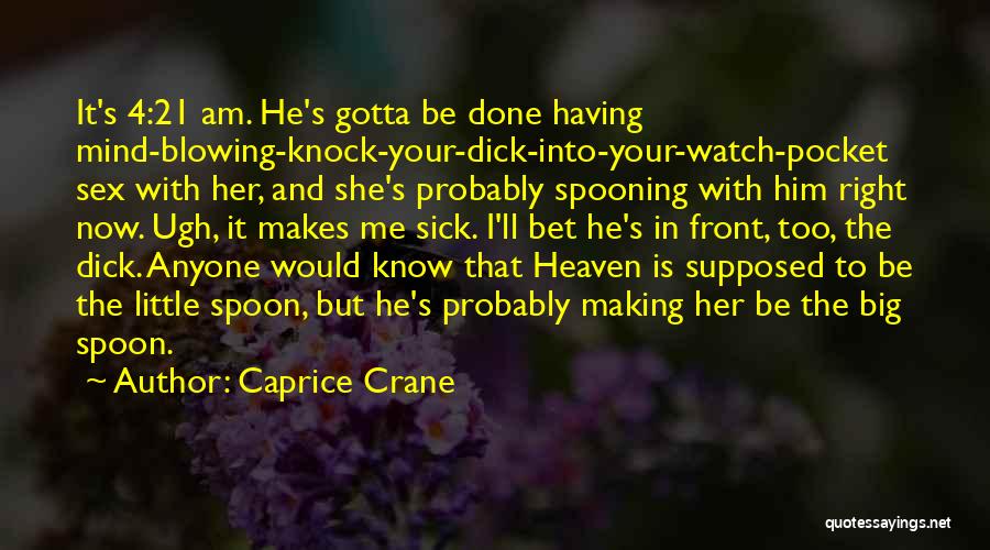 Caprice Crane Quotes: It's 4:21 Am. He's Gotta Be Done Having Mind-blowing-knock-your-dick-into-your-watch-pocket Sex With Her, And She's Probably Spooning With Him Right Now.