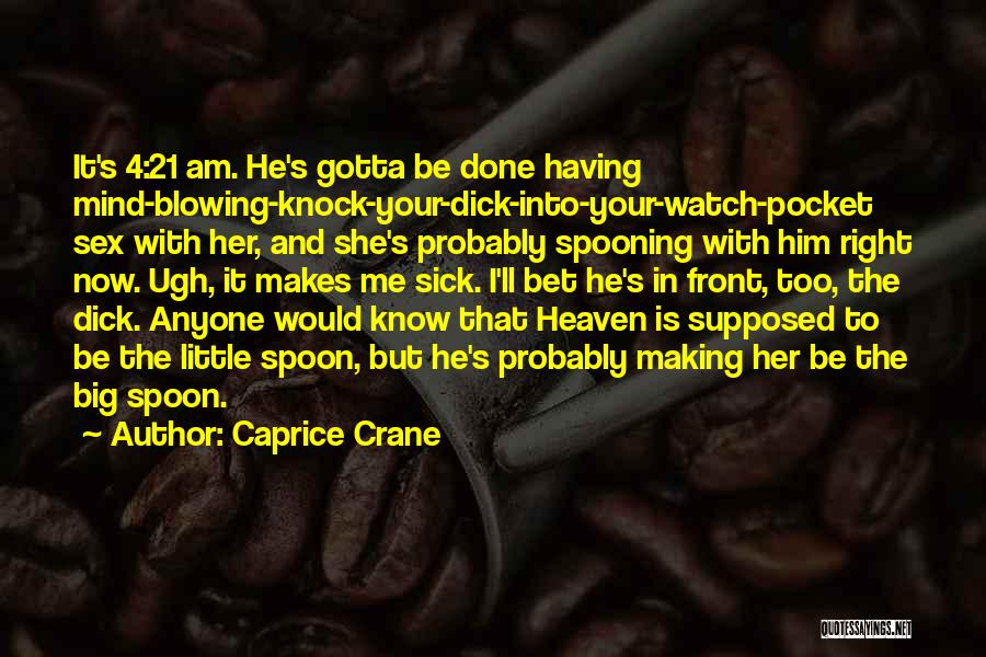 Caprice Crane Quotes: It's 4:21 Am. He's Gotta Be Done Having Mind-blowing-knock-your-dick-into-your-watch-pocket Sex With Her, And She's Probably Spooning With Him Right Now.