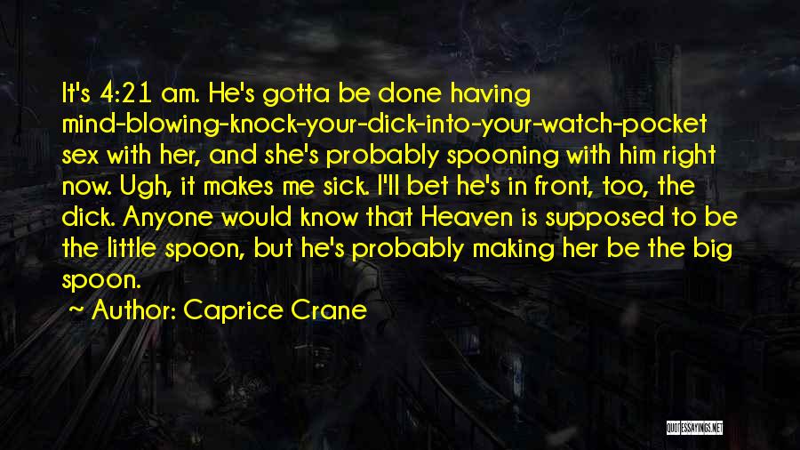 Caprice Crane Quotes: It's 4:21 Am. He's Gotta Be Done Having Mind-blowing-knock-your-dick-into-your-watch-pocket Sex With Her, And She's Probably Spooning With Him Right Now.