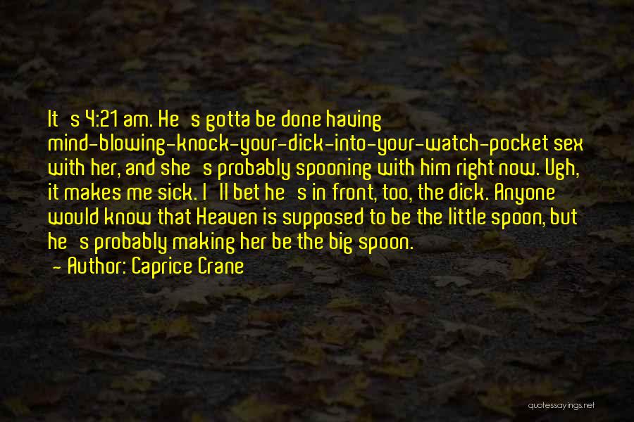 Caprice Crane Quotes: It's 4:21 Am. He's Gotta Be Done Having Mind-blowing-knock-your-dick-into-your-watch-pocket Sex With Her, And She's Probably Spooning With Him Right Now.