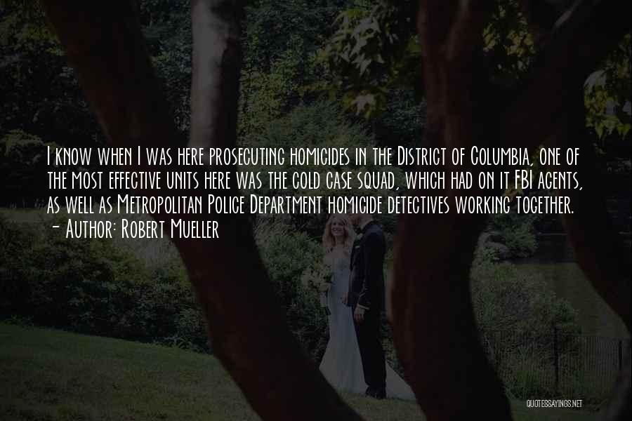 Robert Mueller Quotes: I Know When I Was Here Prosecuting Homicides In The District Of Columbia, One Of The Most Effective Units Here