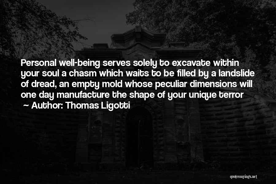 Thomas Ligotti Quotes: Personal Well-being Serves Solely To Excavate Within Your Soul A Chasm Which Waits To Be Filled By A Landslide Of