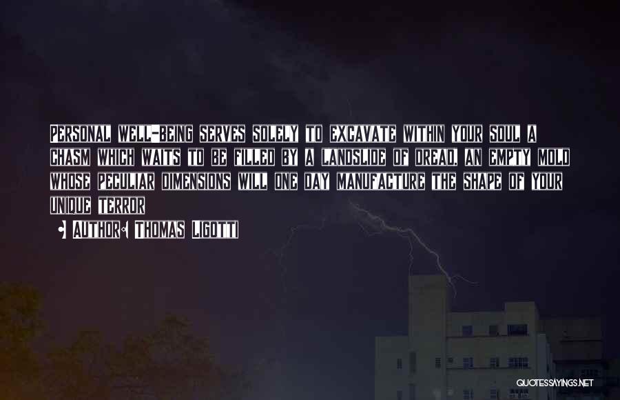 Thomas Ligotti Quotes: Personal Well-being Serves Solely To Excavate Within Your Soul A Chasm Which Waits To Be Filled By A Landslide Of
