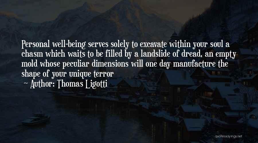 Thomas Ligotti Quotes: Personal Well-being Serves Solely To Excavate Within Your Soul A Chasm Which Waits To Be Filled By A Landslide Of