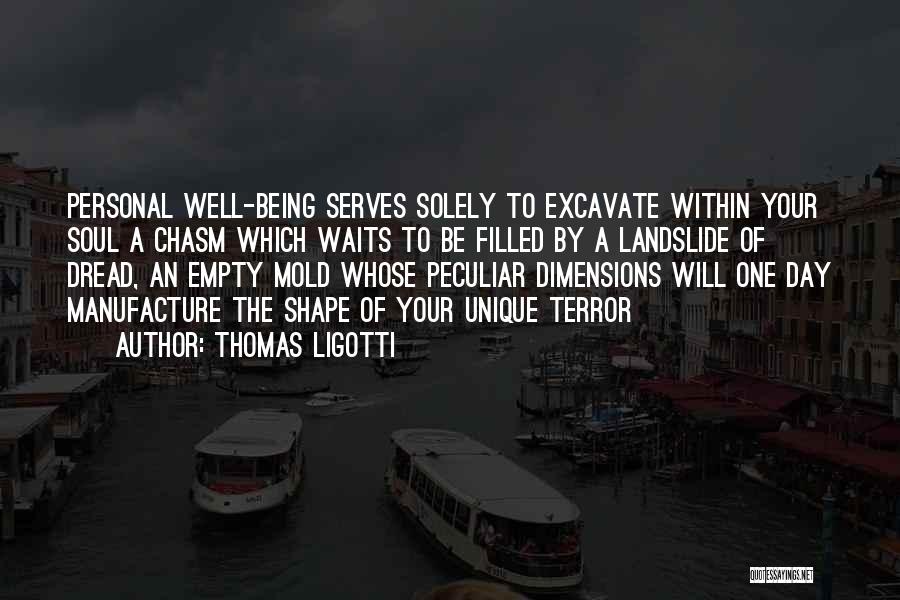 Thomas Ligotti Quotes: Personal Well-being Serves Solely To Excavate Within Your Soul A Chasm Which Waits To Be Filled By A Landslide Of