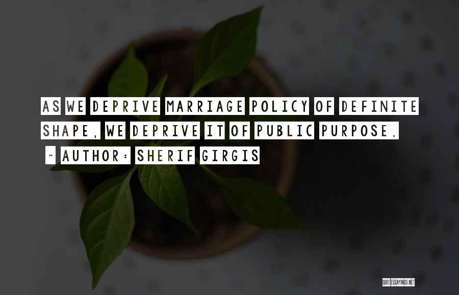 Sherif Girgis Quotes: As We Deprive Marriage Policy Of Definite Shape, We Deprive It Of Public Purpose.
