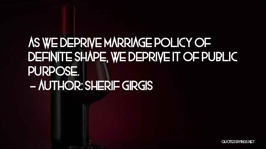Sherif Girgis Quotes: As We Deprive Marriage Policy Of Definite Shape, We Deprive It Of Public Purpose.